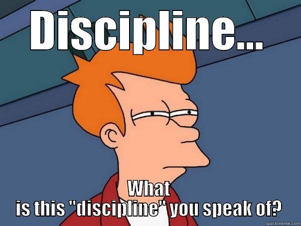 Discipline You Speak Of - DISCIPLINE... WHAT IS THIS 