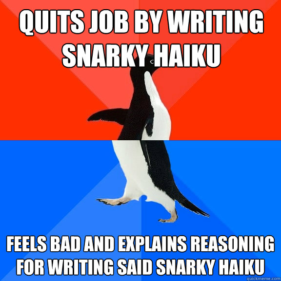 Quits job by writing snarky haiku Feels bad and explains reasoning for writing said snarky haiku  Socially Awesome Awkward Penguin