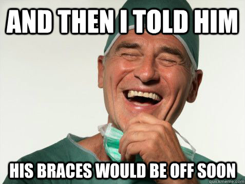 And then I told him His braces would be off soon - And then I told him His braces would be off soon  Scumbag Orthodontist