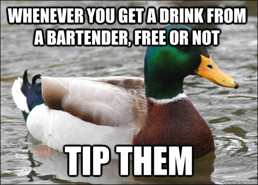 Whenever you get a drink from a bartender, free or not tip them  Actual Advice Mallard