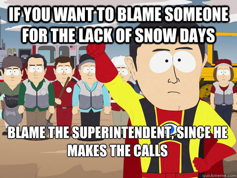 If you want to blame someone for the lack of snow days Blame the superintendent, since he makes the calls  Captain Hindsight