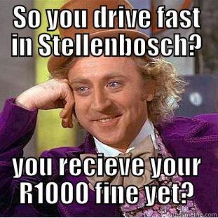 SO YOU DRIVE FAST IN STELLENBOSCH? YOU RECIEVE YOUR R1000 FINE YET? Creepy Wonka