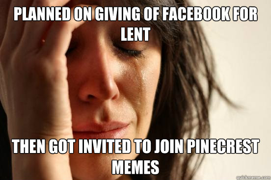 Planned on giving of facebook for lent then got invited to join pinecrest memes  First World Problems