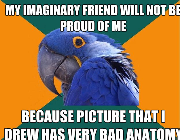my imaginary friend will not be proud of me because picture that i drew has very bad anatomy  Paranoid Parrot
