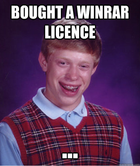 BOUGHT A WINRAR LICENCE ...  Bad Luck Brian