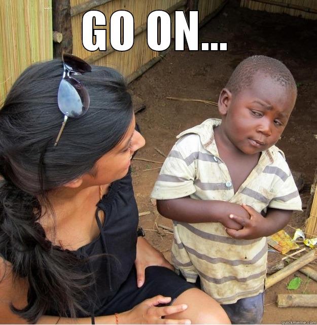 GO ON...  Skeptical Third World Kid