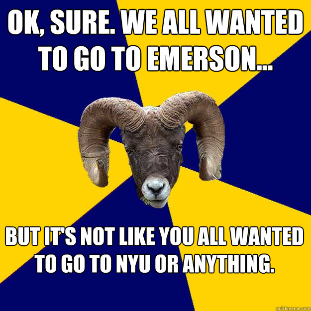 Ok, sure. We all wanted to go to emerson... But It's not like You all wanted to go to nyu or anything.  - Ok, sure. We all wanted to go to emerson... But It's not like You all wanted to go to nyu or anything.   Suffolk Kid Ram