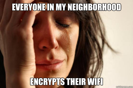 Everyone in my neighborhood encrypts their wifi  First World Problems