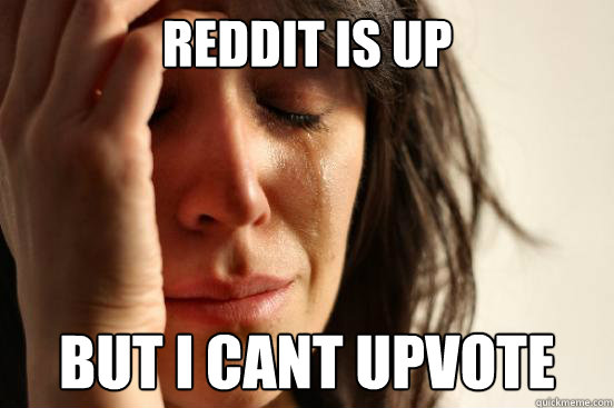 Reddit is up But i cant upvote  First World Problems