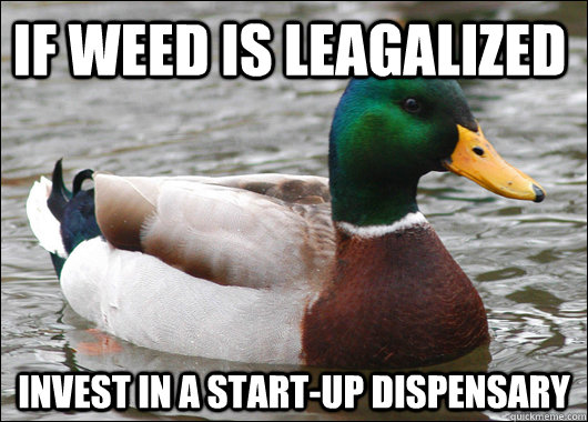if weed is leagalized invest in a start-up dispensary   Actual Advice Mallard