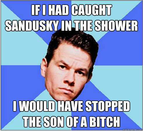 If I had caught Sandusky in the shower I would have stopped the son of a bitch - If I had caught Sandusky in the shower I would have stopped the son of a bitch  Mark Wahlberg