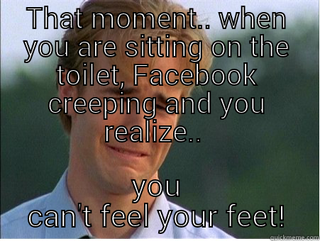 THAT MOMENT.. WHEN YOU ARE SITTING ON THE TOILET, FACEBOOK CREEPING AND YOU REALIZE..  YOU CAN'T FEEL YOUR FEET! 1990s Problems