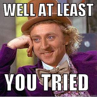  WELL AT LEAST    YOU TRIED  Condescending Wonka