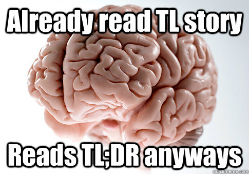 Already read TL story Reads TL;DR anyways   Scumbag Brain