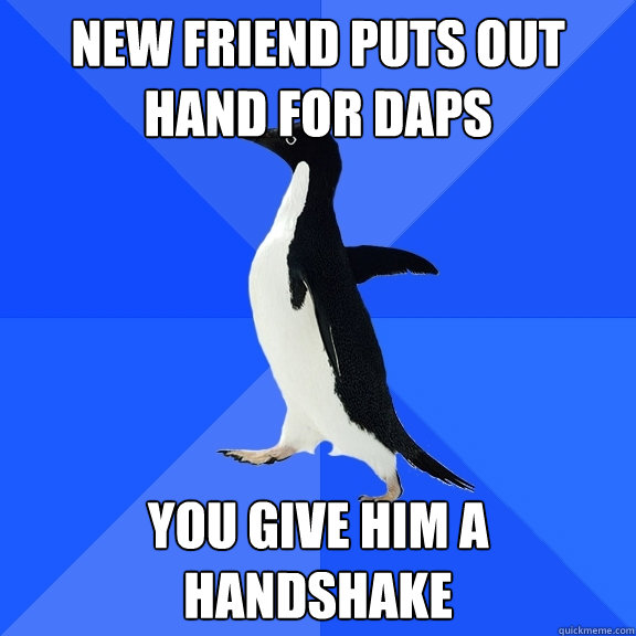 New friend puts out hand for daps you give him a handshake  Socially Awkward Penguin