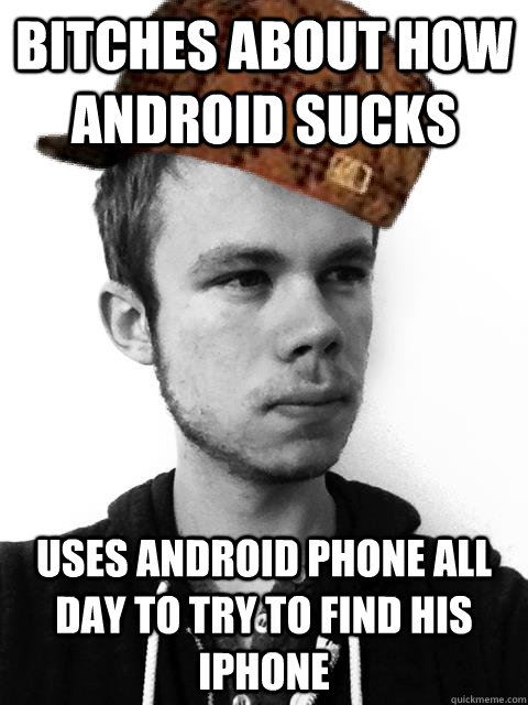 bitches about how android sucks uses android phone all day to try to find his iPhone  