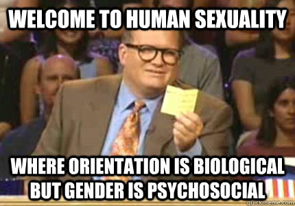 Welcome to human sexuality Where orientation is biological but gender is psychosocial  Whose Line