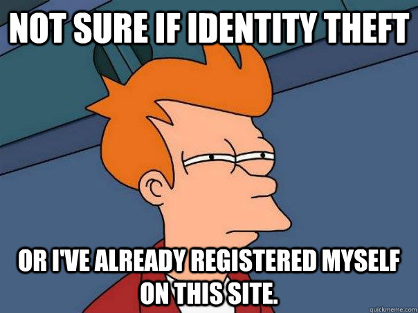 Not sure if identity theft   or I've already registered myself on this site.  Futurama Fry