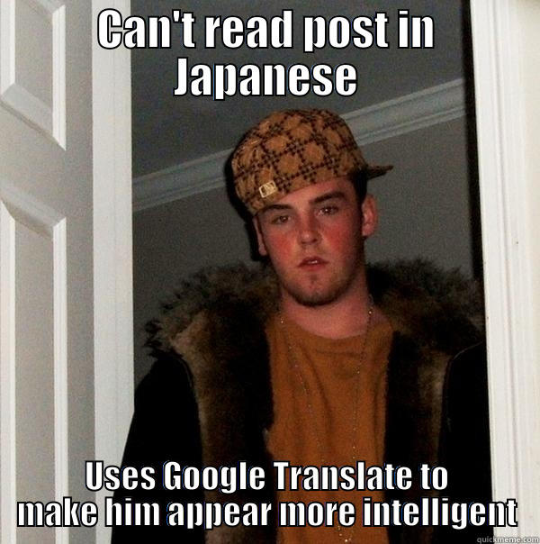 CAN'T READ POST IN JAPANESE USES GOOGLE TRANSLATE TO MAKE HIM APPEAR MORE INTELLIGENT Scumbag Steve