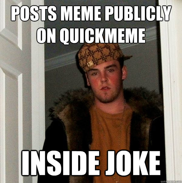 posts meme publicly on quickmeme inside joke - posts meme publicly on quickmeme inside joke  Scumbag Steve