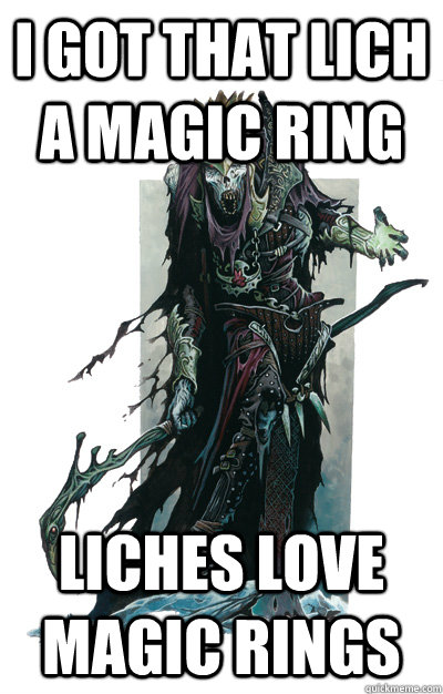 I got that lich a magic ring Liches love magic rings - I got that lich a magic ring Liches love magic rings  Acquisitive Lich
