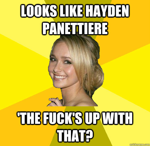 Looks like hayden panettiere 'the fuck's up with that? - Looks like hayden panettiere 'the fuck's up with that?  Tolerable Facebook Girl