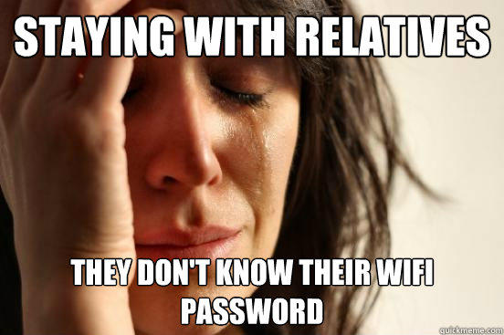 Staying with relatives they don't know their wifi password  First World Problems