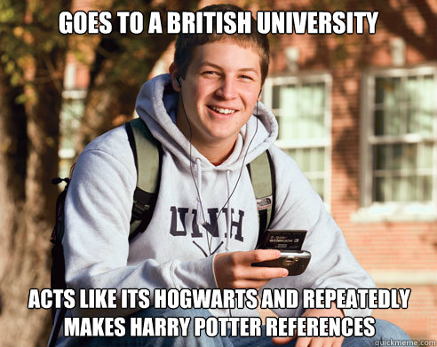 Goes to a British University Acts like its hogwarts and repeatedly makes harry potter references  College Freshman