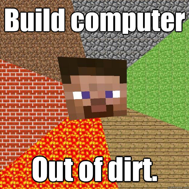 Build computer Out of dirt.  Minecraft