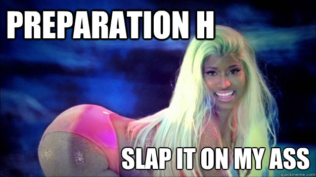 Preparation H slap it on my ass  Nicki Minaj