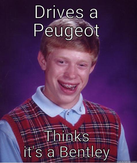 DRIVES A PEUGEOT THINKS IT'S A BENTLEY Bad Luck Brian