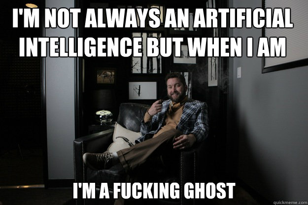 I'm not always an artificial intelligence but when I am I'M A FUCKING GHOST - I'm not always an artificial intelligence but when I am I'M A FUCKING GHOST  benevolent bro burnie
