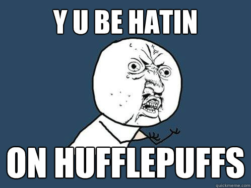 y u be hatin on hufflepuffs  Y U No