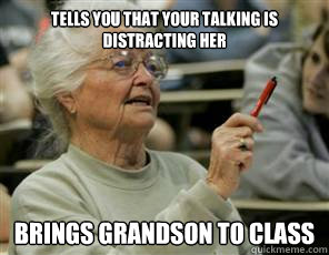 tells you that your talking is distracting her  brings grandson to class  Senior College Student
