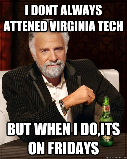 I dont always attened virginia tech But when I do,its on fridays  Dos Equis man