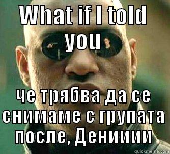 WHAT IF I TOLD YOU ЧЕ ТРЯБВА ДА СЕ СНИМАМЕ С ГРУПАТА ПОСЛЕ, ДЕНИИИИ Matrix Morpheus