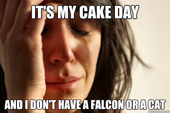 It's my cake day and I don't have a falcon or a cat  First World Problems