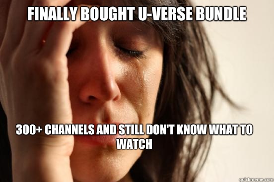 Finally bought U-Verse bundle 300+ channels and still don't know what to watch
  FirstWorldProblems