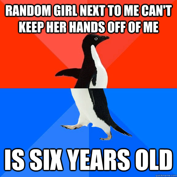 Random girl next to me can't keep her hands off of me is six years old  Socially Awesome Awkward Penguin