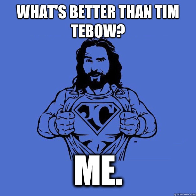 What's better than Tim Tebow? Me.  Super jesus