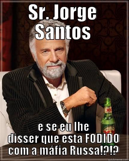 SR. JORGE SANTOS E SE EU LHE DISSER QUE ESTA FODIDO COM A MÁFIA RUSSA!?!? The Most Interesting Man In The World