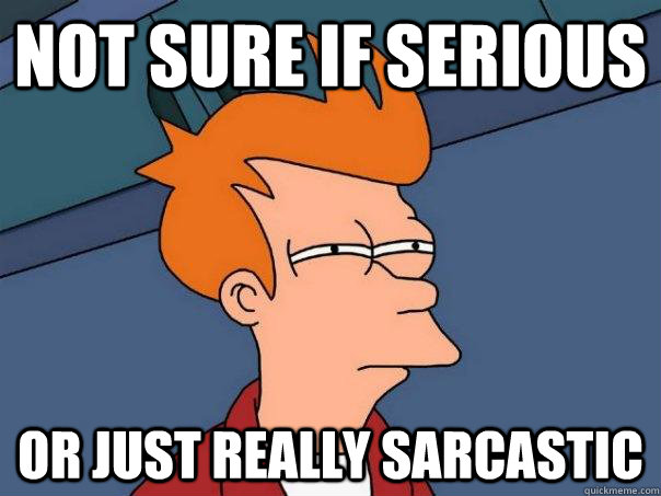 Not sure if serious or just really sarcastic - Not sure if serious or just really sarcastic  Futurama Fry