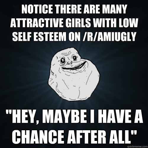 Notice there are many attractive girls with low self esteem on /r/amiugly 