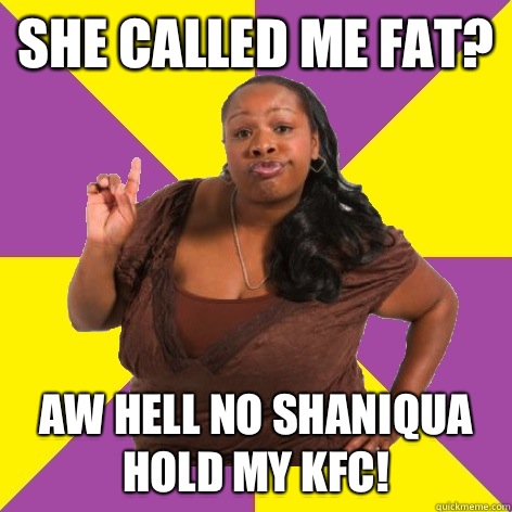 She called me fat? Aw hell no shaniqua hold my KFC!  - She called me fat? Aw hell no shaniqua hold my KFC!   Misc