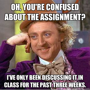 Oh, you're confused about the assignment? I've only been discussing it in class for the past three weeks. - Oh, you're confused about the assignment? I've only been discussing it in class for the past three weeks.  Condescending Wonka