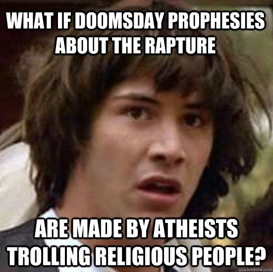 What if doomsday prophesies about the rapture are made by atheists trolling religious people?  conspiracy keanu