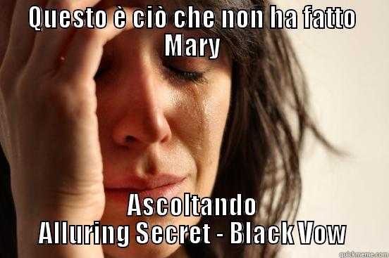 QUESTO È CIÒ CHE NON HA FATTO MARY ASCOLTANDO ALLURING SECRET - BLACK VOW First World Problems