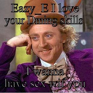 EAZY_E I LOVE YOUR DMING SKILLS  I WANNA HAVE SEX WIF YOU Creepy Wonka