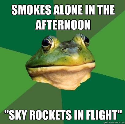 Smokes alone in the afternoon 