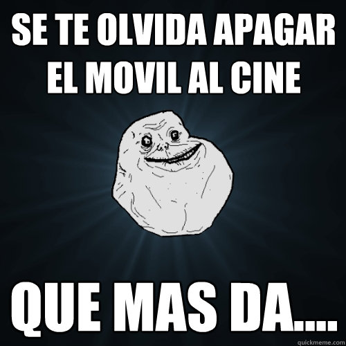 Se te olvida apagar el movil al cine Que mas da....  Forever Alone
